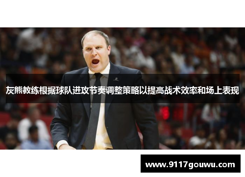 灰熊教练根据球队进攻节奏调整策略以提高战术效率和场上表现
