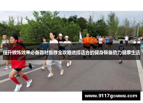 提升锻炼效果必备器材推荐全攻略选择适合的健身装备助力健康生活