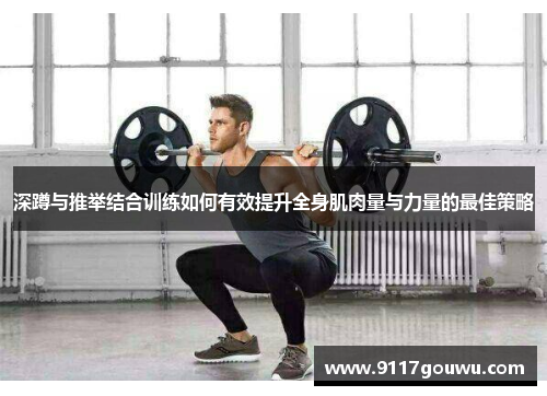 深蹲与推举结合训练如何有效提升全身肌肉量与力量的最佳策略
