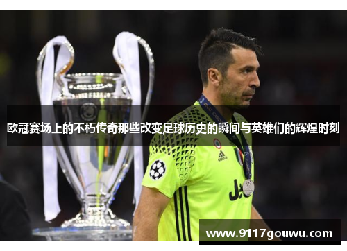 欧冠赛场上的不朽传奇那些改变足球历史的瞬间与英雄们的辉煌时刻