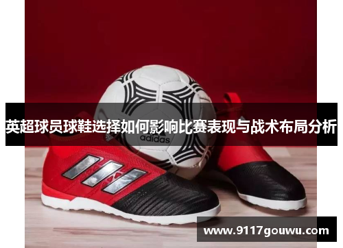 英超球员球鞋选择如何影响比赛表现与战术布局分析