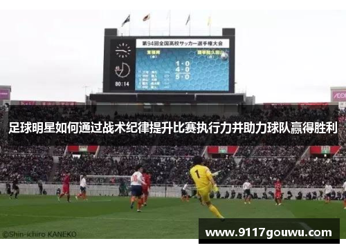 足球明星如何通过战术纪律提升比赛执行力并助力球队赢得胜利